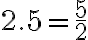 2.5=\frac{5}{2}
