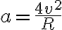  a=\frac{4v^2}{R} 
