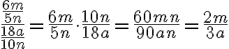 
  \dfrac{\frac{6m}{5n}}{\frac{18a}{10n}}
  = \frac{6m}{5n} \cdot \frac{10n}{18a}
  = \frac{60mn}{90an}
  = \frac{2m}{3a}
  