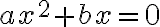 ax^2 + bx = 0