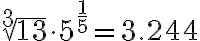 \sqrt[3]{13} \cdot 5^{\frac{1}{5}} = 3.244