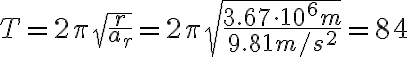  T=2\pi\sqrt{\frac{r}{a_r}}=2\pi\sqrt{\frac{3.67\cdot 10^6 m}{9.81 m/s^2}}=84