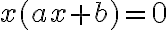 x(ax + b)=0