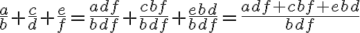 \frac{a}{b}+\frac{c}{d}+\frac{e}{f} = \frac{adf}{bdf}+ \frac{cbf}{bdf}+ \frac{ebd}{bdf} = \frac{adf + cbf + ebd}{bdf}