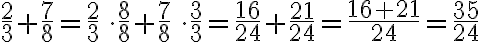 \frac{2}{3}+\frac{7}{8} = \frac{2}{3}\,\cdot\frac{8}{8} + \frac{7}{8}\,\cdot\frac{3}{3} = \frac{16}{24}+\frac{21}{24} = \frac{16+21}{24} = \frac{35}{24}