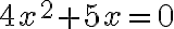 4x^2 + 5x =0