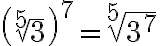 \left(\sqrt[5]{3}\right)^7 = \sqrt[5]{3^7}