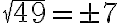 \sqrt{49}=\pm 7