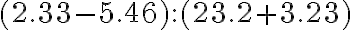 (2.33-5.46) : (23.2+3.23)
