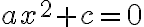 ax^2 + c = 0