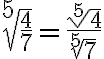 \sqrt[5]{\frac{4}{7}} = \frac{\sqrt[5]{4}}{\sqrt[5]{7}}