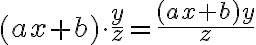 (ax+b)\cdot\frac{y}{z} = \frac{(ax+b)y}{z}