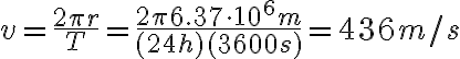  v=\frac{2\pi r}{T}=\frac{2\pi 6.37\cdot 10^6 m}{(24 h)(3600 s)}=436 m/s 