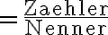 =\frac{\text{Zaehler}}{\text{Nenner}}