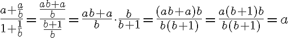 
  \dfrac{a+\frac{a}{b}}{1+\frac{1}{b}}
  = \dfrac{\frac{ab+a}{b}}{\frac{b+1}{b}}
  = \frac{ab+a}{b} \cdot \frac{b}{b+1}
  = \frac{(ab+a)b}{b(b+1)}
  = \frac{a (b+1) b}{b (b+1)}
  = a
  