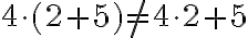 4\cdot (2+5) \neq 4\cdot 2 +5 