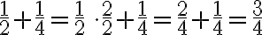 \frac{1}{2}+\frac{1}{4}=\frac{1}{2} \, \cdot\frac{2}{2} + \frac{1}{4} = \frac{2}{4} + \frac{1}{4} =\frac{3}{4}