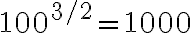 100^{3/2}=1000 100^{3/2}=1000