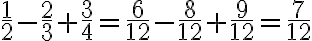 \frac{1}{2}-\frac{2}{3} +\frac{3}{4} = \frac{6}{12}-\frac{8}{12}+\frac{9}{12}= \frac{7}{12}