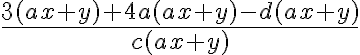 \frac{3 (ax+y) + 4a (ax+y) - d (ax+y)}{c (ax+y)}