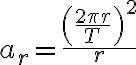  a_r=\frac{\left(\frac{2\pi r}{T}\right)^2}{r} 