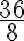 \frac{36}{8}