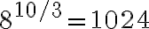 8^{10/3} = 1024 8^{10/3} = 1024